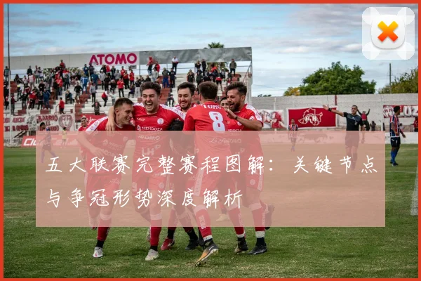 五大联赛完整赛程图解：关键节点与争冠形势深度解析