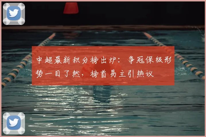 中超最新积分榜出炉:争冠保级形势一目了然,榜首易主引热议