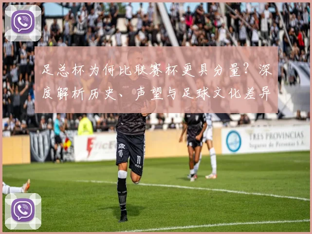 足总杯为何比联赛杯更具分量？深度解析历史、声望与足球文化差异