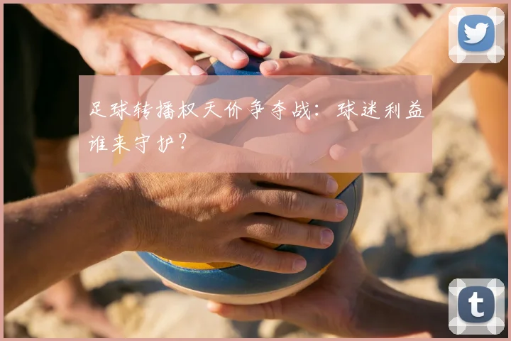 足球转播权天价争夺战:球迷利益谁来守护?