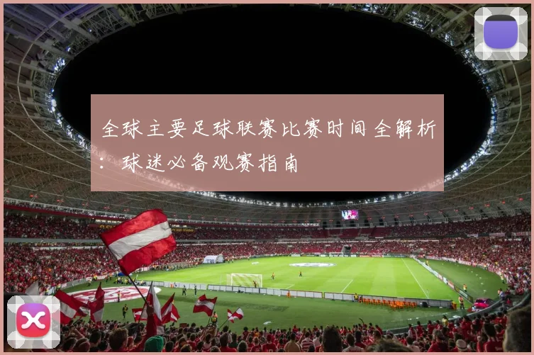 全球主要足球联赛比赛时间全解析：球迷必备观赛指南
