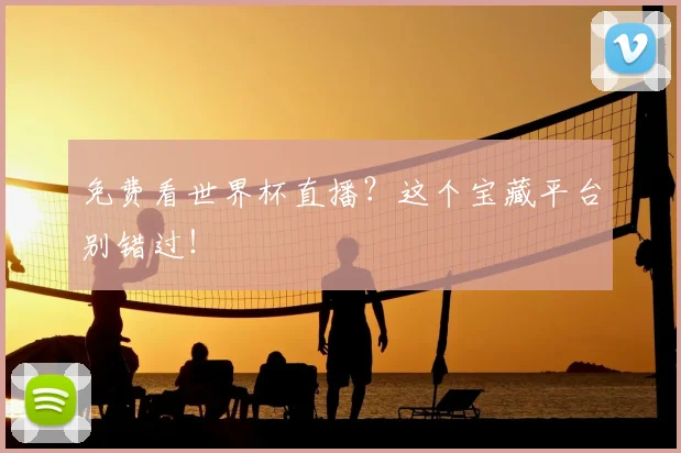 免费看世界杯直播?这个宝藏平台别错过!