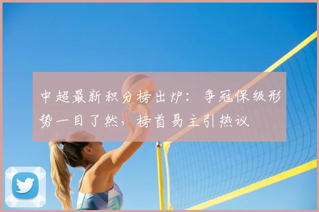 中超最新积分榜出炉：争冠保级形势一目了然，榜首易主引热议